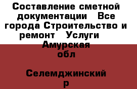 Составление сметной документации - Все города Строительство и ремонт » Услуги   . Амурская обл.,Селемджинский р-н